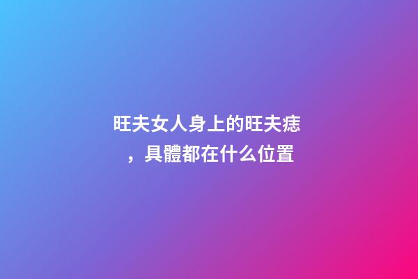 旺夫女人身上的旺夫痣，具體都在什么位置